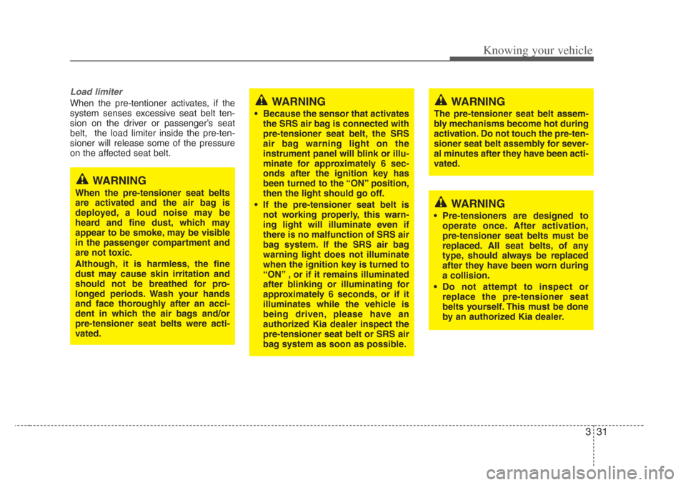 KIA Amanti 2008 1.G Service Manual 331
Knowing your vehicle
Load limiter 
When the pre-tentioner activates, if the
system senses excessive seat belt ten-
sion on the driver or passenger’s seat
belt,  the load limiter inside the pre-t