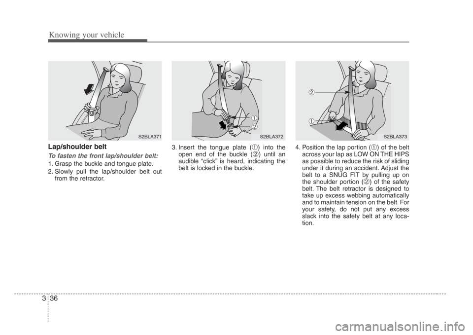 KIA Amanti 2008 1.G Service Manual Knowing your vehicle
363
Lap/shoulder belt
To  f asten the front lap/shoulder belt:
1. Grasp the buckle and tongue plate.
2. Slowly pull the lap/shoulder belt out
from the retractor. 3. Insert the ton