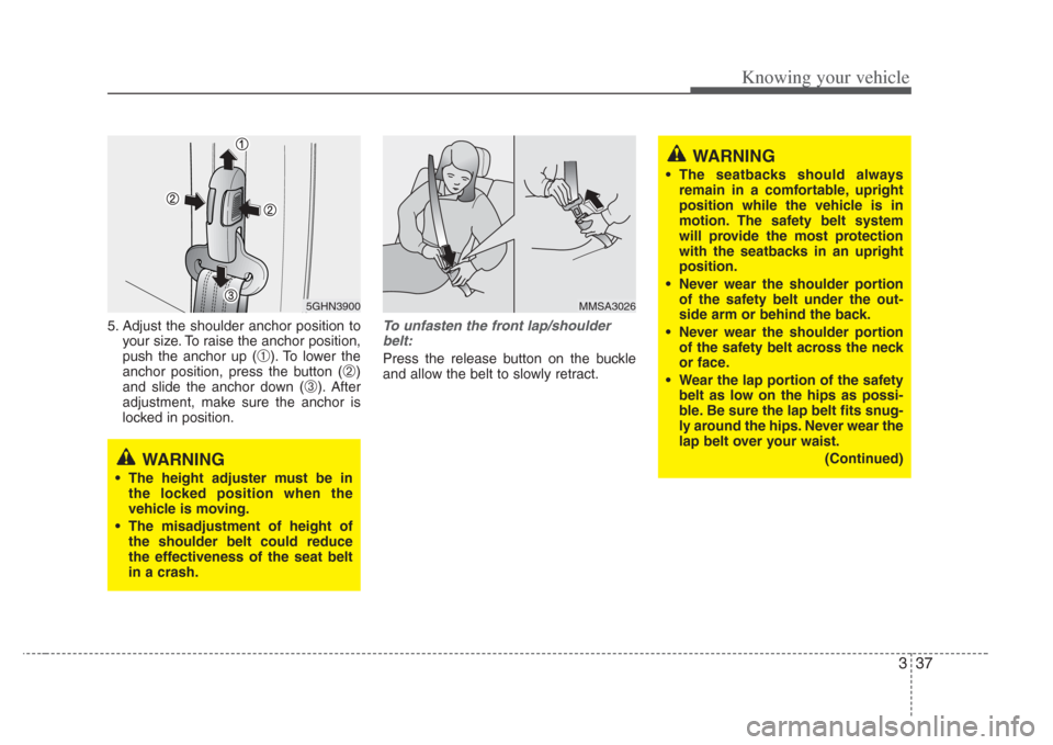 KIA Amanti 2008 1.G Owners Manual 337
Knowing your vehicle
5. Adjust the shoulder anchor position toyour size. To raise the anchor position,
push the anchor up (
➀). To lower the
anchor position, press the button (
➁)
and slide th