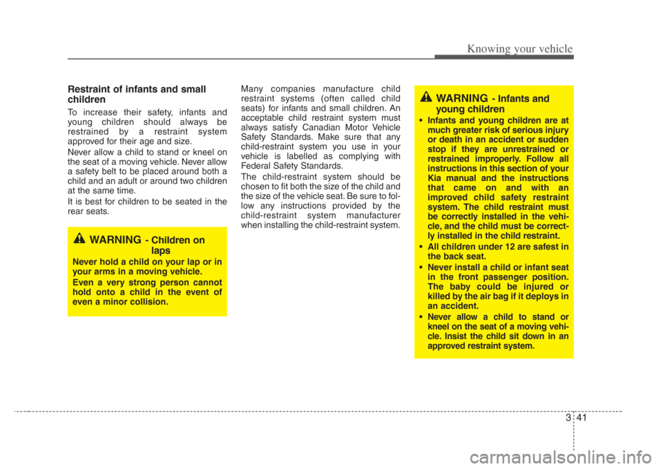 KIA Amanti 2008 1.G Workshop Manual 341
Knowing your vehicle
Restraint of infants and small
children
To increase their safety, infants and
young children should always be
restrained by a restraint system
approved for their age and siz KIA Amanti 2008 1.G Workshop Manual 341
Knowing your vehicle
Restraint of infants and small
children
To increase their safety, infants and
young children should always be
restrained by a restraint system
approved for their age and siz
