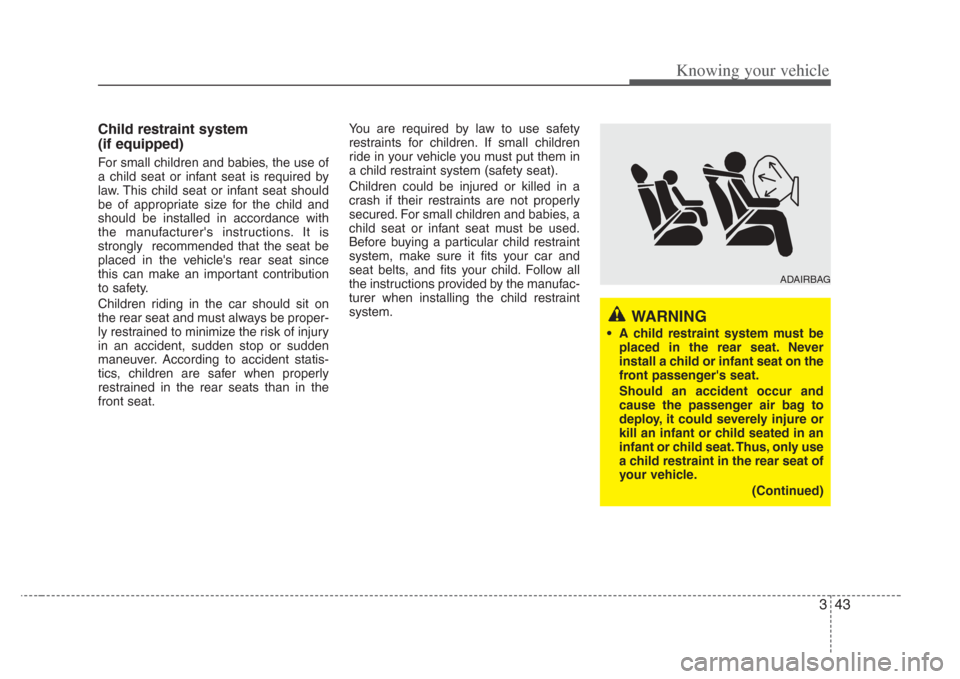 KIA Amanti 2008 1.G Owners Manual 343
Knowing your vehicle
Child restraint system 
(if equipped)
For small children and babies, the use of
a child seat or infant seat is required by
law. This child seat or infant seat should
be of app