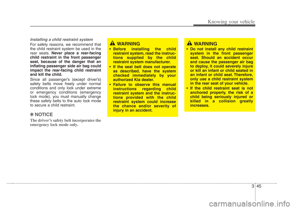 KIA Amanti 2008 1.G Workshop Manual 345
Knowing your vehicle
Installing a child restraint system 
For safety reasons, we recommend that
the child restraint system be used in the
rear seats.Never place a rear-facing
child restraint in th