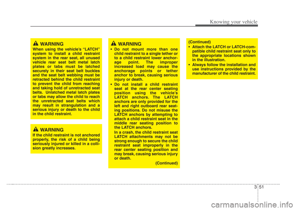 KIA Amanti 2008 1.G Owners Guide 351
Knowing your vehicle
WARNING
If the child restraint is not anchored
properly, the risk of a child being
seriously injured or killed in a colli-
sion greatly increases.
WARNING
When using the vehic