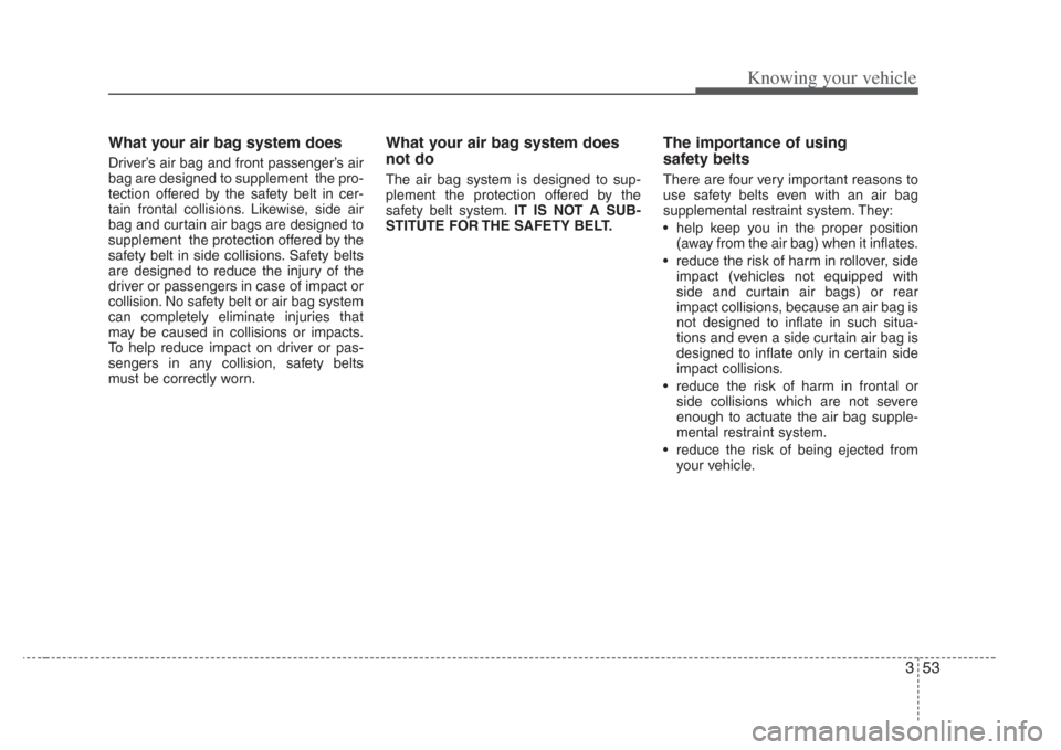 KIA Amanti 2008 1.G Owners Guide 353
Knowing your vehicle
What your air bag system does
Driver’s air bag and front passenger’s air
bag are designed to supplement  the pro-
tection offered by the safety belt in cer-
tain frontal c