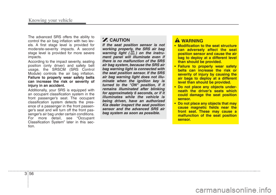 KIA Amanti 2008 1.G Owners Guide Knowing your vehicle
563
The advanced SRS offers the ability to
control the air bag inflation with two lev-
els. A first stage level is provided for
moderate-severity impacts. A second
stage level is 