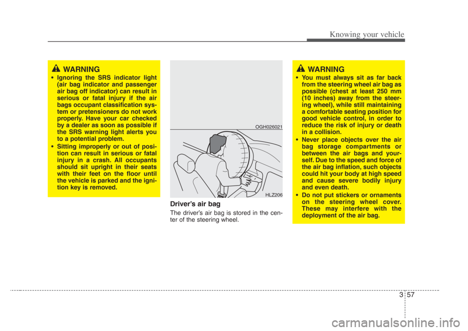 KIA Opirus 2008 1.G Owners Manual 357
Knowing your vehicle
Driver’s air bag
The driver’s air bag is stored in the cen-
ter of the steering wheel.
HLZ206
OGH026021
WARNING
• Ignoring the SRS indicator light
(air bag indicator and