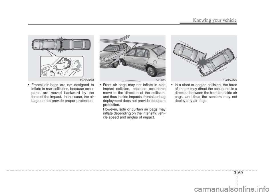 KIA Opirus 2008 1.G Owners Manual 369
Knowing your vehicle
• Frontal air bags are not designed toinflate in rear collisions, because occu-
pants are moved backward by the
force of the impact. In this case, the air
bags do not provid