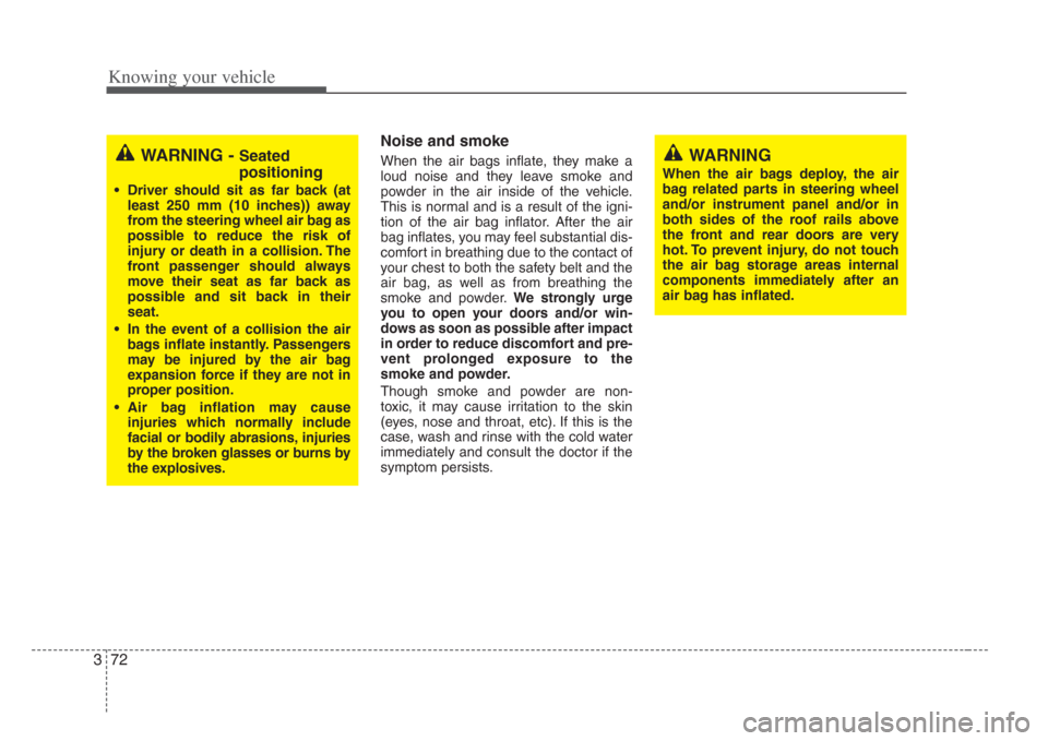 KIA Opirus 2008 1.G Owners Manual Knowing your vehicle
723
Noise and smoke
When the air bags inflate, they make a
loud noise and they leave smoke and
powder in the air inside of the vehicle.
This is normal and is a result of the igni-