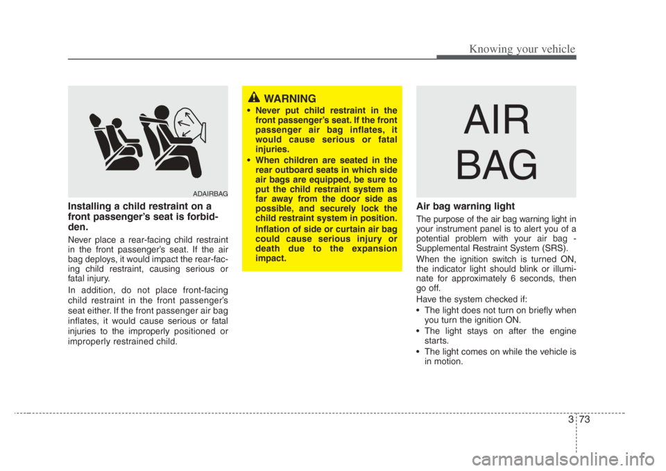 KIA Amanti 2008 1.G User Guide 373
Knowing your vehicle
Installing a child restraint on a
front passenger’ s seat is forbid-
den.
Never place a rear-facing child restraint
in the front passenger’s seat. If the air
bag deploys, 