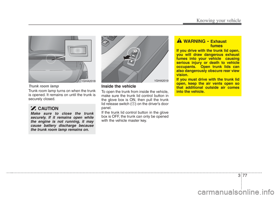 KIA Amanti 2008 1.G User Guide 377
Knowing your vehicle
Trunk room lamp
Trunk room lamp turns on when the trunk
is opened. It remains on until the trunk is
securely closed.
Inside the vehicle
To open the trunk from inside the vehic