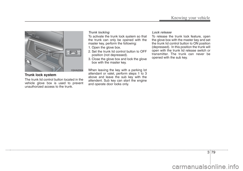 KIA Amanti 2008 1.G Owners Manual 379
Knowing your vehicle
Trunk lock system
The trunk lid control button located in the
vehicle glove box is used to prevent
unauthorized access to the trunk.
Trunk locking
To activate the trunk lock s