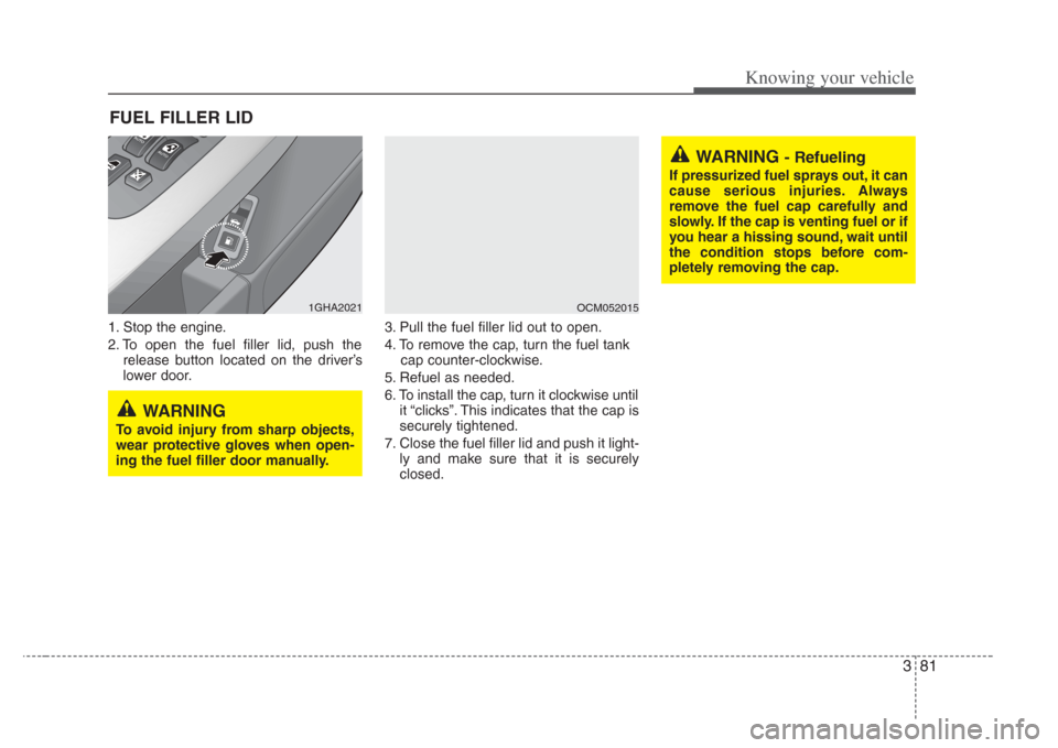 KIA Amanti 2008 1.G User Guide 381
Knowing your vehicle
1. Stop the engine.
2. To open the fuel filler lid, push therelease button located on the driver’s
lower door. 3. Pull the fuel filler lid out to open.
4. To remove the cap,