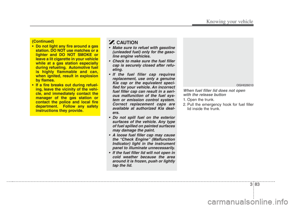 KIA Amanti 2008 1.G Owners Manual 383
Knowing your vehicle
When fuel filler lid does not openwith the relea se button
1. Open the trunk.
2. Pull the emergency hook for fuel filler
lid inside the trunk.
OGH026010
(Continued)
• Do not KIA Amanti 2008 1.G Owners Manual 383
Knowing your vehicle
When fuel filler lid does not openwith the relea se button
1. Open the trunk.
2. Pull the emergency hook for fuel filler
lid inside the trunk.
OGH026010
(Continued)
• Do not