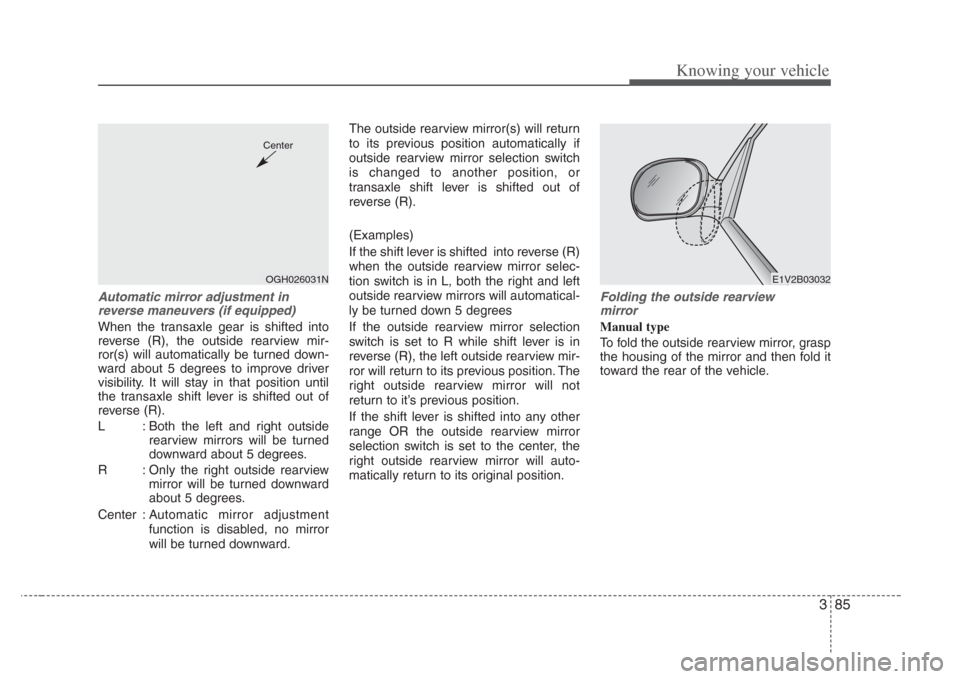KIA Amanti 2008 1.G Owners Manual 385
Knowing your vehicle
Automatic mirror adjustment in
rever se maneuver s (if equipped)
When the transaxle gear is shifted into
reverse (R), the outside rearview mir-
ror(s) will automatically be tu