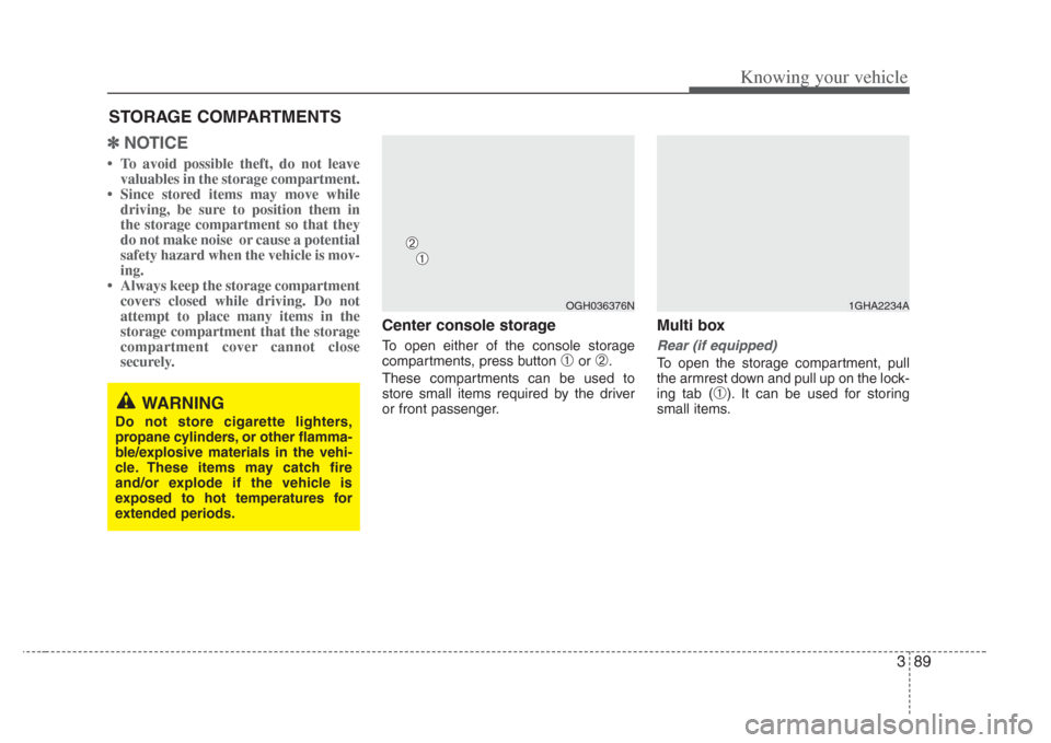 KIA Amanti 2008 1.G Owners Manual 389
Knowing your vehicle
✽NOTICE
 To avoid possible theft, do not leave
valuables in the storage compartment.
 Since stored items may move while driving, be sure to position them in
the storage co