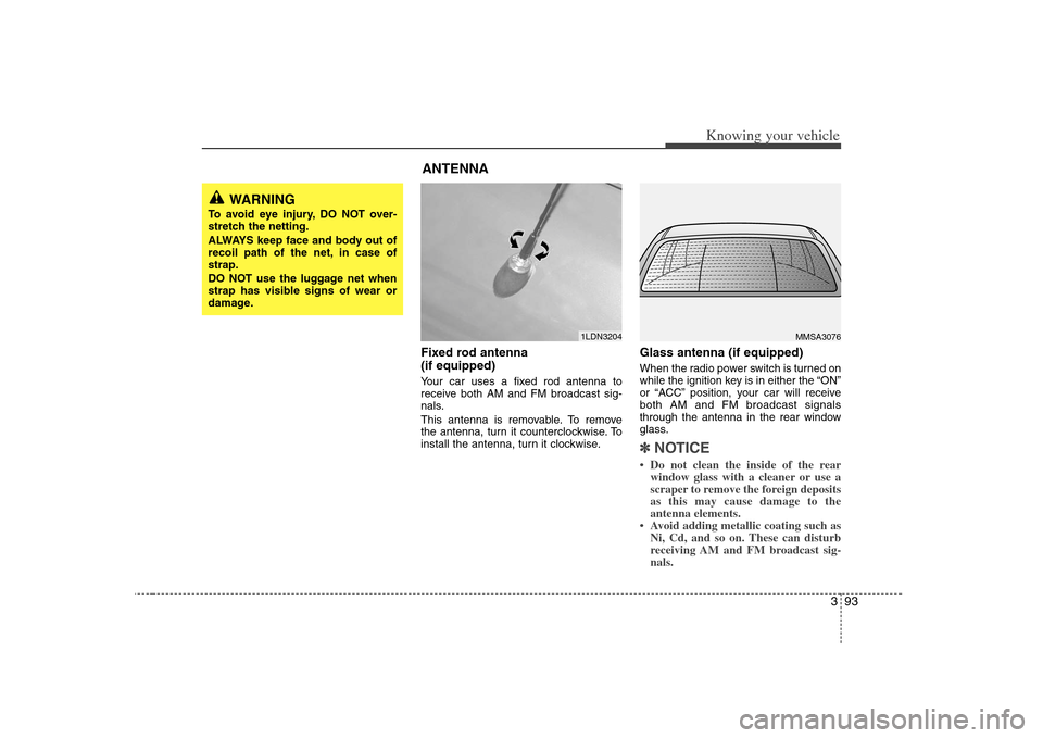 KIA Optima 2008 2.G Owners Manual 393
Knowing your vehicle
Fixed rod antenna 
(if equipped)Your car uses a fixed rod antenna to
receive both AM and FM broadcast sig-
nals.
This antenna is removable. To remove
the antenna, turn it coun