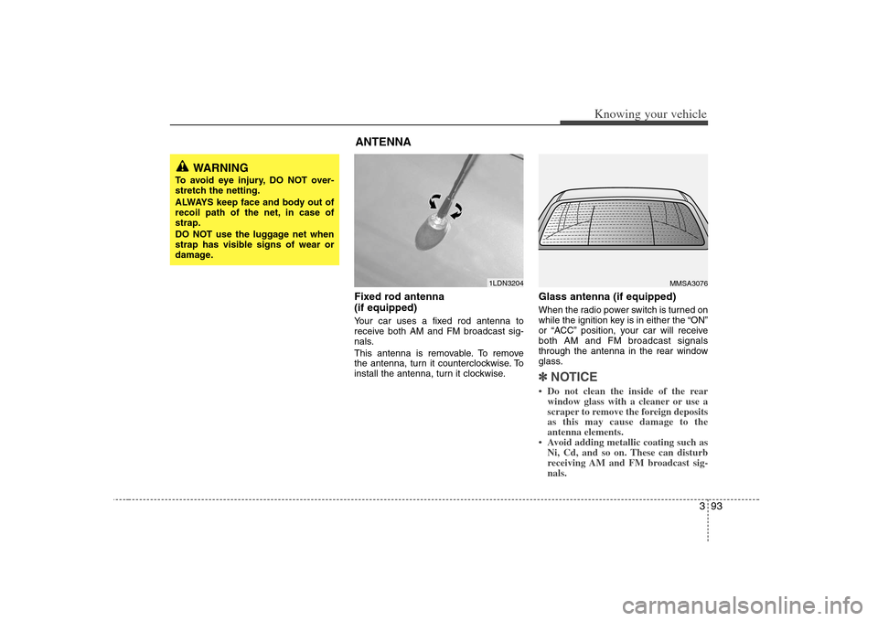 KIA Optima 2008 2.G Owners Guide 393
Knowing your vehicle
Fixed rod antenna 
(if equipped)Your car uses a fixed rod antenna to
receive both AM and FM broadcast sig-
nals.
This antenna is removable. To remove
the antenna, turn it coun