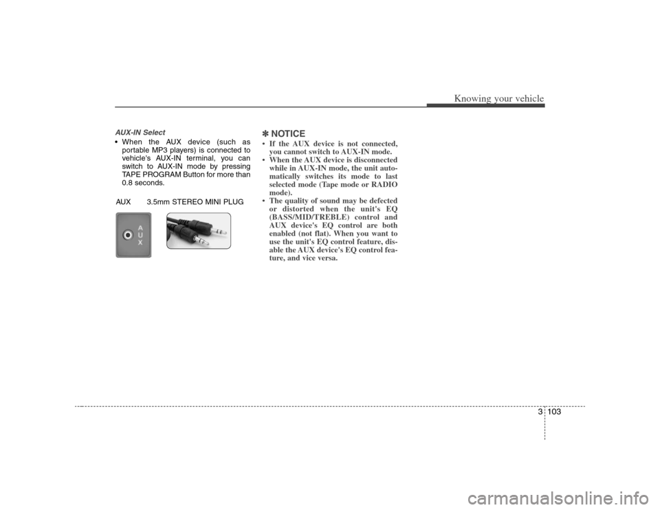 KIA Magnetis 2008 2.G Owners Manual 3103
Knowing your vehicle
AUX-IN Select When the AUX device (such as
portable MP3 players) is connected to
vehicles AUX-IN terminal, you can
switch to AUX-IN mode by pressing
TAPE PROGRAM Button for KIA Magnetis 2008 2.G Owners Manual 3103
Knowing your vehicle
AUX-IN Select When the AUX device (such as
portable MP3 players) is connected to
vehicles AUX-IN terminal, you can
switch to AUX-IN mode by pressing
TAPE PROGRAM Button for