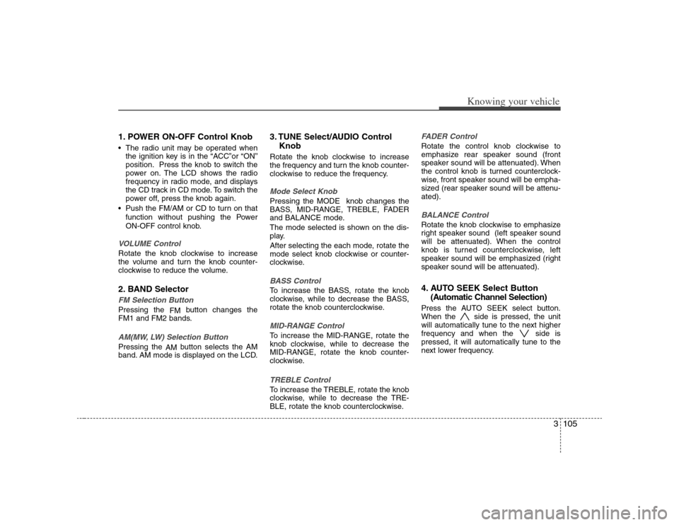KIA Optima 2008 2.G Owners Manual 3105
Knowing your vehicle
1. POWER ON-OFF Control Knob The radio unit may be operated when
the ignition key is in the “ACC”or “ON”
position. Press the knob to switch the
power on. The LCD show