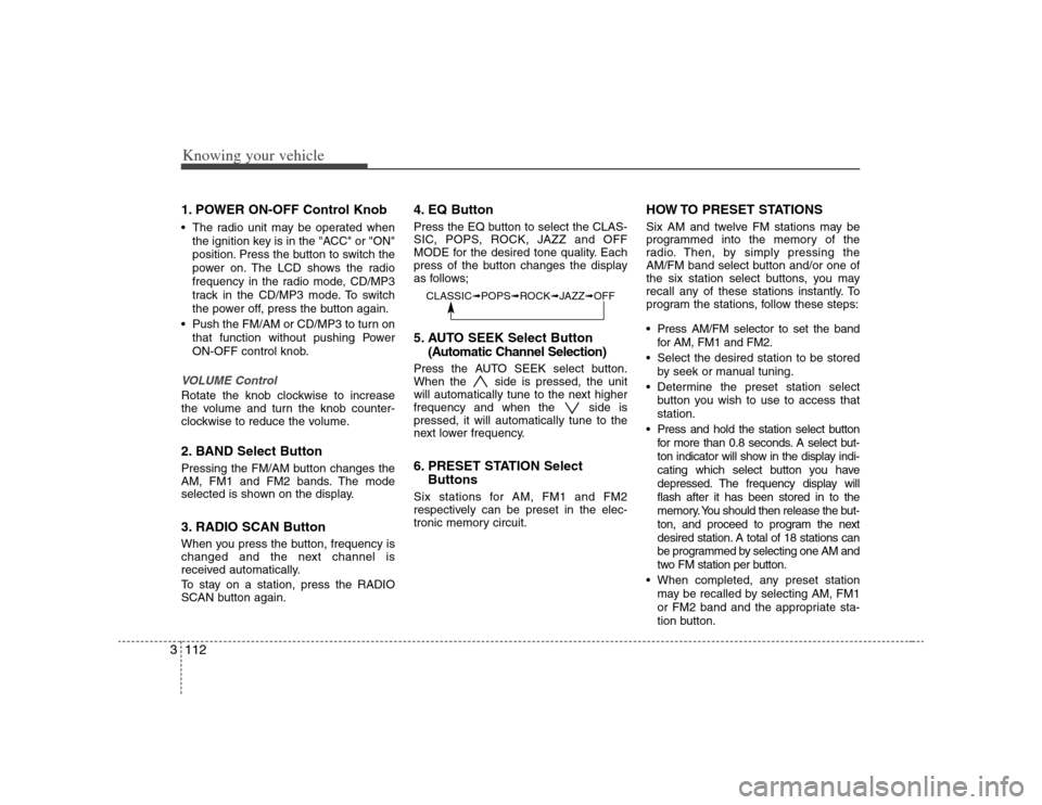 KIA Optima 2008 2.G Owners Manual Knowing your vehicle112 31. POWER ON-OFF Control Knob The radio unit may be operated when
the ignition key is in the "ACC" or "ON"
position. Press the button to switch the
power on. The LCD shows the 