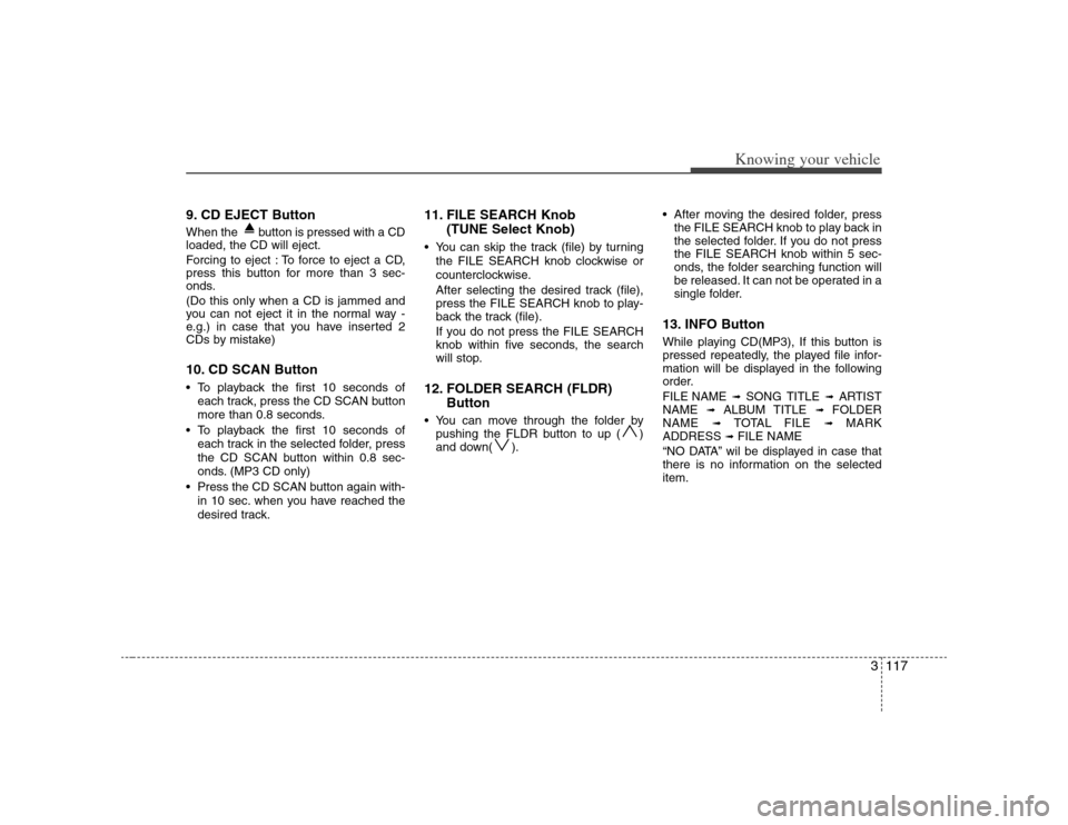 KIA Optima 2008 2.G Owners Manual 3117
Knowing your vehicle
9. CD EJECT ButtonWhen the  button is pressed with a CD
loaded, the CD will eject.
Forcing to eject : To force to eject a CD,
press this button for more than 3 sec-
onds.
(Do