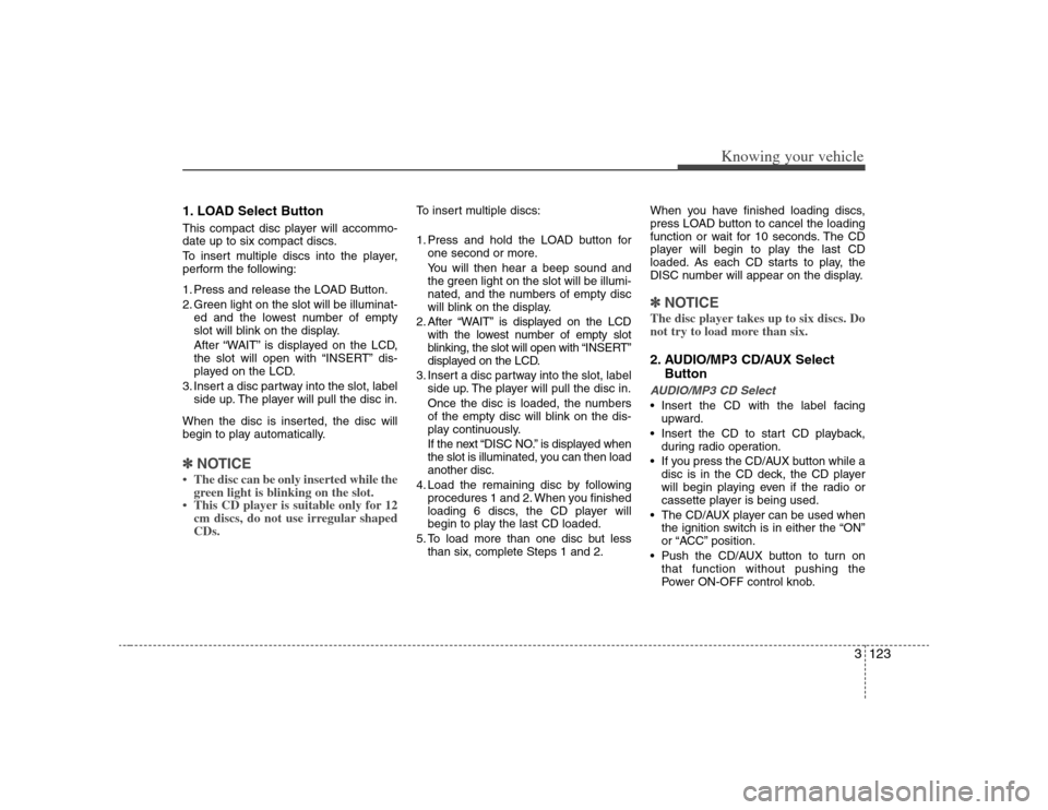 KIA Optima 2008 2.G User Guide 3123
Knowing your vehicle
1. LOAD Select ButtonThis compact disc player will accommo-
date up to six compact discs.
To insert multiple discs into the player,
perform the following:
1. Press and releas KIA Optima 2008 2.G User Guide 3123
Knowing your vehicle
1. LOAD Select ButtonThis compact disc player will accommo-
date up to six compact discs.
To insert multiple discs into the player,
perform the following:
1. Press and releas