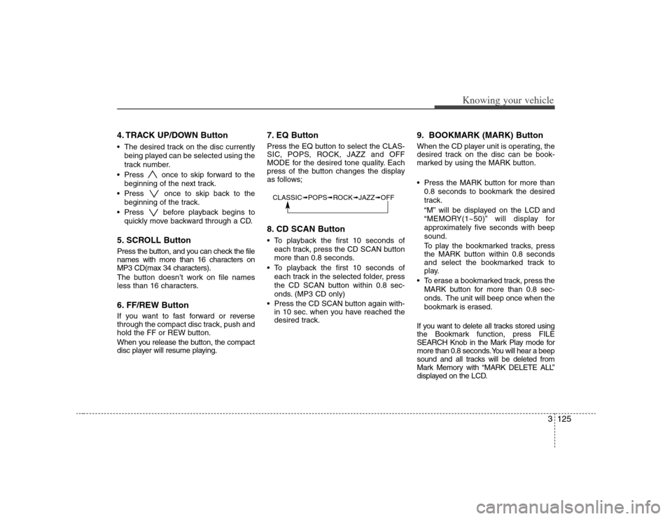 KIA Optima 2008 2.G User Guide 3125
Knowing your vehicle
4. TRACK UP/DOWN Button The desired track on the disc currently
being played can be selected using the
track number.
Press once to skip forward to the
beginning of the next KIA Optima 2008 2.G User Guide 3125
Knowing your vehicle
4. TRACK UP/DOWN Button The desired track on the disc currently
being played can be selected using the
track number.
Press once to skip forward to the
beginning of the next