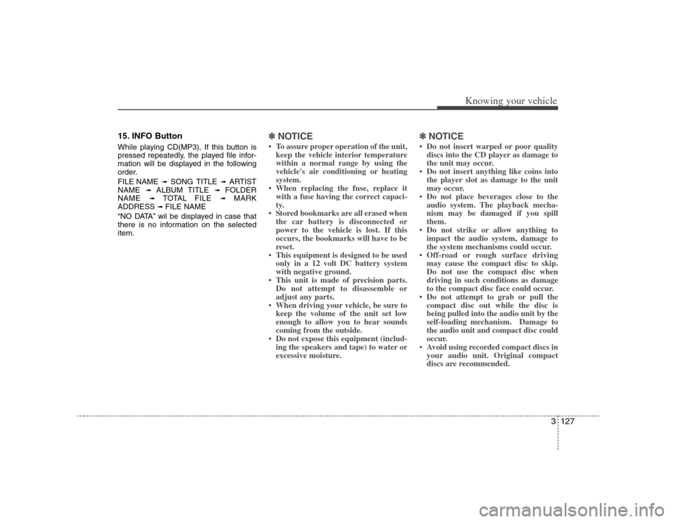 KIA Optima 2008 2.G User Guide 3127
Knowing your vehicle
15. INFO ButtonWhile playing CD(MP3), If this button is
pressed repeatedly, the played file infor-
mation will be displayed in the following
order.
FILE NAME
➟
SONG TITLE KIA Optima 2008 2.G User Guide 3127
Knowing your vehicle
15. INFO ButtonWhile playing CD(MP3), If this button is
pressed repeatedly, the played file infor-
mation will be displayed in the following
order.
FILE NAME
➟
SONG TITLE