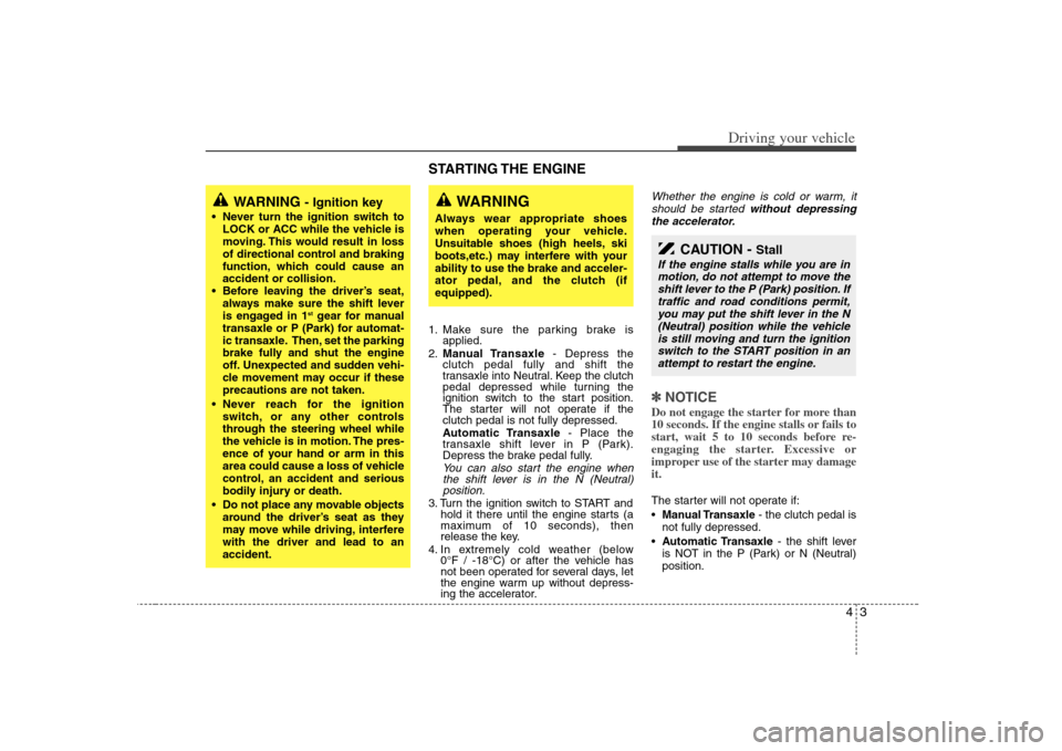 KIA Optima 2008 2.G Owners Manual 43
Driving your vehicle
STARTING THE ENGINE  1. Make sure the parking brake is
applied.
2.Manual Transaxle- Depress the
clutch pedal fully and shift the
transaxle into Neutral. Keep the clutch
pedal d