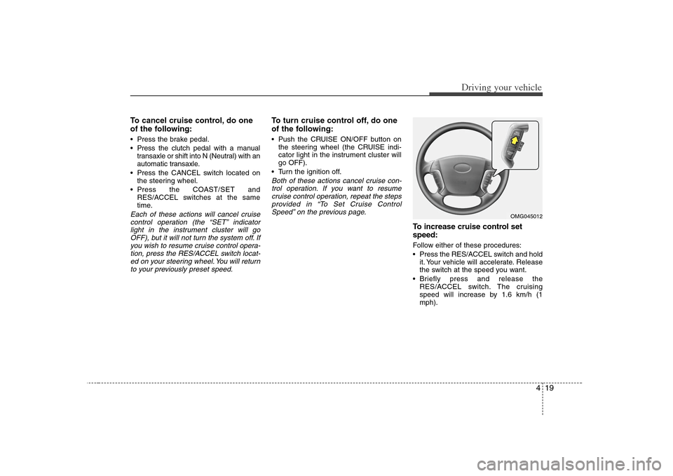 KIA Optima 2008 2.G Owners Manual 419
Driving your vehicle
To cancel cruise control, do one
of the following: Press the brake pedal.
Press the clutch pedal with a manual
transaxle or shift into N (Neutral) with an
automatic transaxle KIA Optima 2008 2.G Owners Manual 419
Driving your vehicle
To cancel cruise control, do one
of the following: Press the brake pedal.
Press the clutch pedal with a manual
transaxle or shift into N (Neutral) with an
automatic transaxle