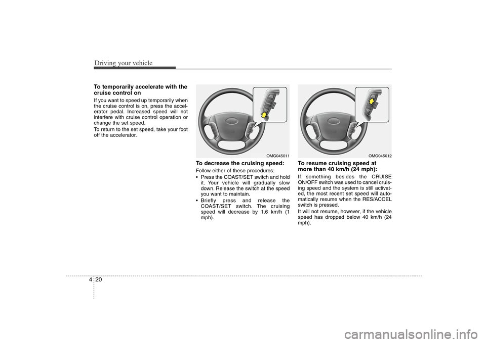 KIA Optima 2008 2.G Owners Manual Driving your vehicle20 4To temporarily accelerate with the
cruise control onIf you want to speed up temporarily when
the cruise control is on, press the accel-
erator pedal. Increased speed will not
i KIA Optima 2008 2.G Owners Manual Driving your vehicle20 4To temporarily accelerate with the
cruise control onIf you want to speed up temporarily when
the cruise control is on, press the accel-
erator pedal. Increased speed will not
i