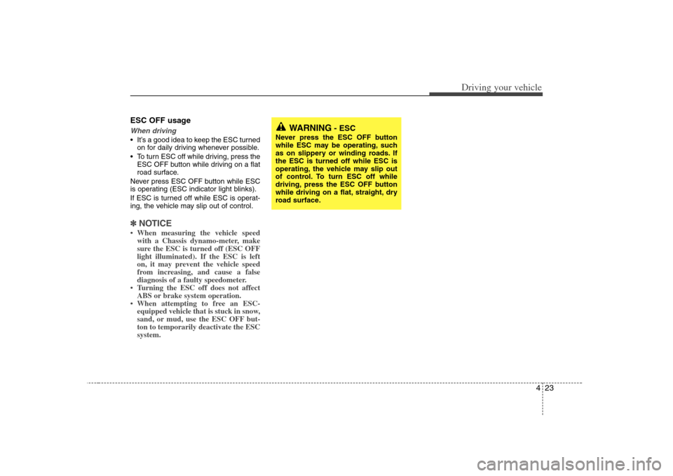 KIA Optima 2008 2.G Owners Manual 423
Driving your vehicle
ESC OFF usageWhen driving It’s a good idea to keep the ESC turned
on for daily driving whenever possible.
To turn ESC off while driving, press the
ESC OFF button while driv KIA Optima 2008 2.G Owners Manual 423
Driving your vehicle
ESC OFF usageWhen driving It’s a good idea to keep the ESC turned
on for daily driving whenever possible.
To turn ESC off while driving, press the
ESC OFF button while driv