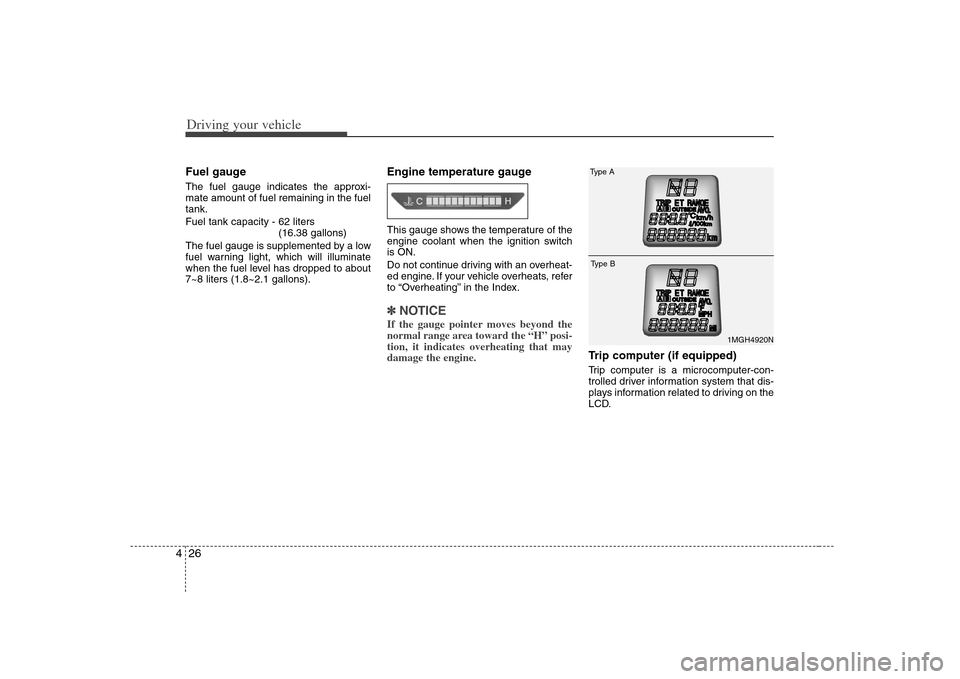 KIA Optima 2008 2.G Owners Manual Driving your vehicle26 4Fuel gaugeThe fuel gauge indicates the approxi-
mate amount of fuel remaining in the fuel
tank.
Fuel tank capacity - 62 liters
(16.38 gallons)
The fuel gauge is supplemented by KIA Optima 2008 2.G Owners Manual Driving your vehicle26 4Fuel gaugeThe fuel gauge indicates the approxi-
mate amount of fuel remaining in the fuel
tank.
Fuel tank capacity - 62 liters
(16.38 gallons)
The fuel gauge is supplemented by