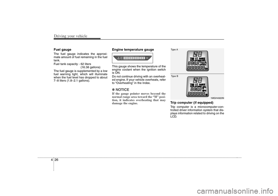 KIA Magnetis 2008 2.G Owners Manual Driving your vehicle26 4Fuel gaugeThe fuel gauge indicates the approxi-
mate amount of fuel remaining in the fuel
tank.
Fuel tank capacity - 62 liters
(16.38 gallons)
The fuel gauge is supplemented by