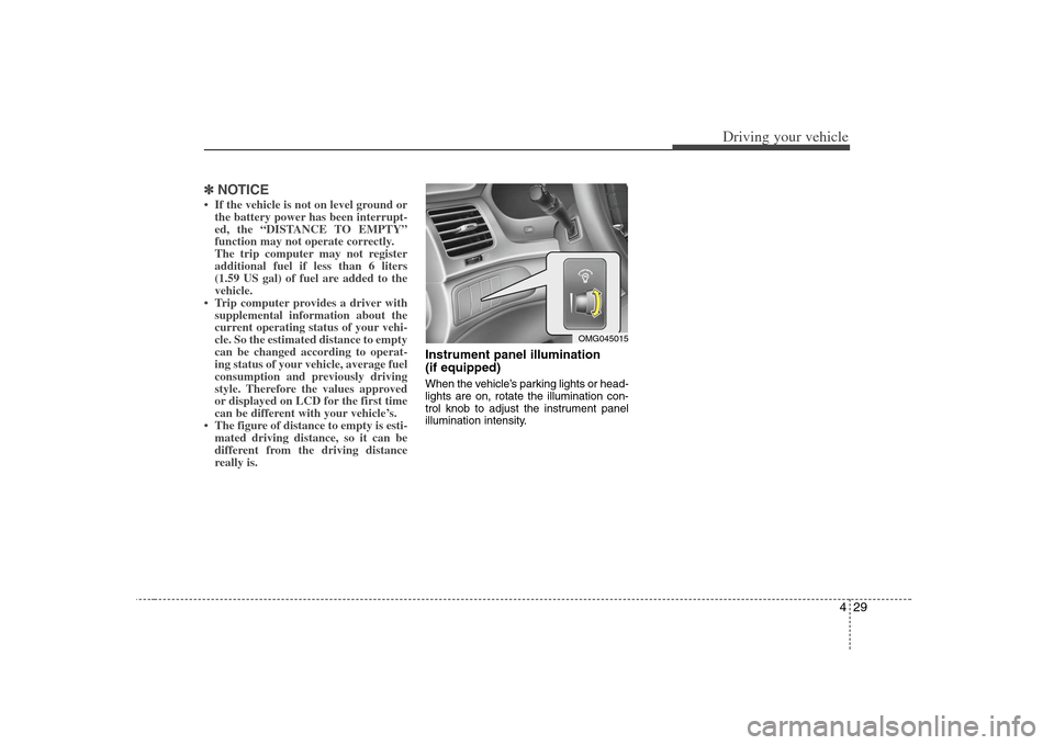 KIA Optima 2008 2.G User Guide 429
Driving your vehicle
✽ ✽
NOTICE• If the vehicle is not on level ground or
the battery power has been interrupt-
ed, the “DISTANCE TO EMPTY”
function may not operate correctly.
The trip c KIA Optima 2008 2.G User Guide 429
Driving your vehicle
✽ ✽
NOTICE• If the vehicle is not on level ground or
the battery power has been interrupt-
ed, the “DISTANCE TO EMPTY”
function may not operate correctly.
The trip c