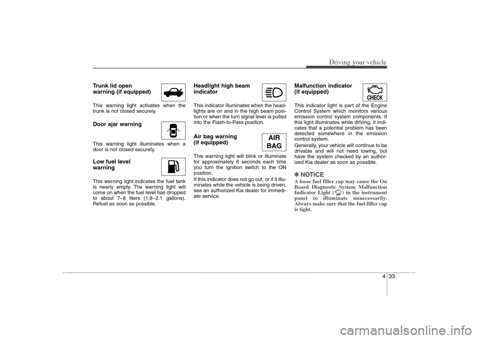 KIA Optima 2008 2.G User Guide 433
Driving your vehicle
Trunk lid open
warning (if equipped)This warning light activates when the
trunk is not closed securely.Door ajar warningThis warning light illuminates when a
door is not close KIA Optima 2008 2.G User Guide 433
Driving your vehicle
Trunk lid open
warning (if equipped)This warning light activates when the
trunk is not closed securely.Door ajar warningThis warning light illuminates when a
door is not close