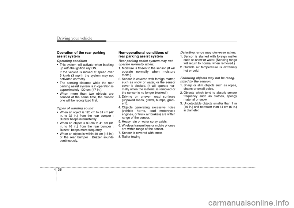 KIA Optima 2008 2.G Owners Manual Driving your vehicle38 4Operation of the rear parking
assist systemOperating condition This system will activate when backing
up with the ignition key ON.
If the vehicle is moved at speed over 
5 km/h