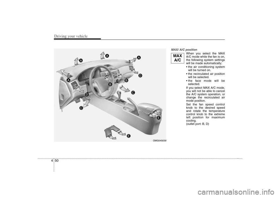 KIA Optima 2008 2.G Owners Manual Driving your vehicle50 4
MAX/ A/C position
When you select the MAX
A/C mode while the fan is on,
the following system settings
will be made automatically;
will be turned on.
will be selected.
sele KIA Optima 2008 2.G Owners Manual Driving your vehicle50 4
MAX/ A/C position
When you select the MAX
A/C mode while the fan is on,
the following system settings
will be made automatically;
will be turned on.
will be selected.
sele
