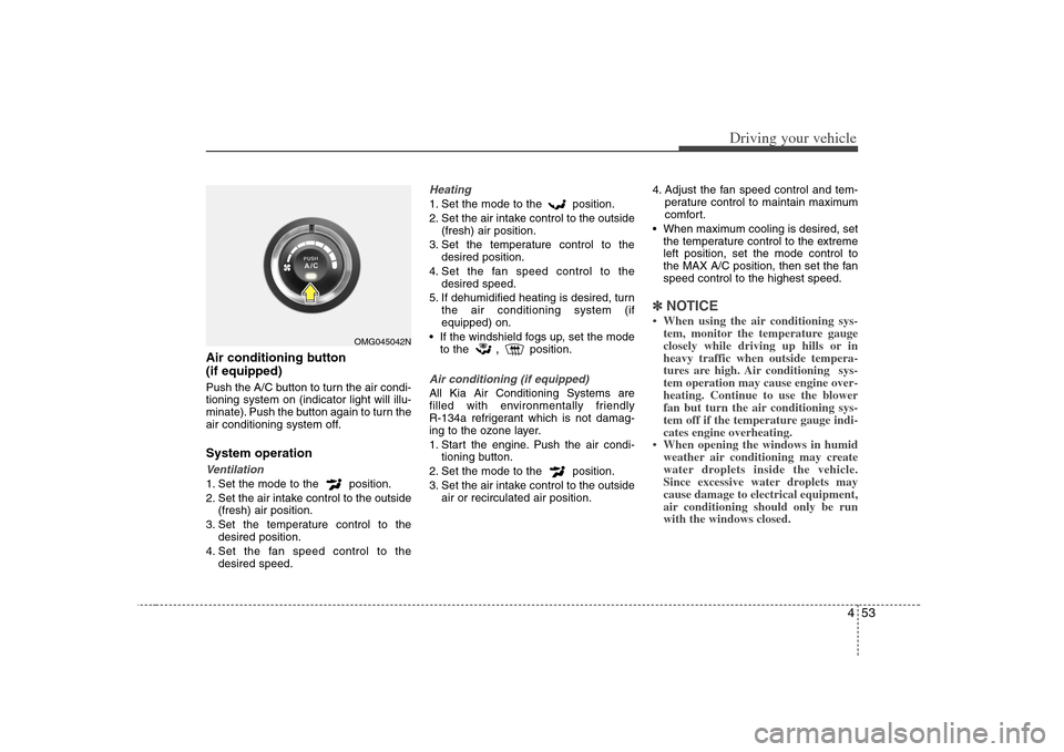 KIA Optima 2008 2.G Owners Manual 453
Driving your vehicle
Air conditioning button 
(if equipped)  Push the A/C button to turn the air condi-
tioning system on (indicator light will illu-
minate). Push the button again to turn the
air