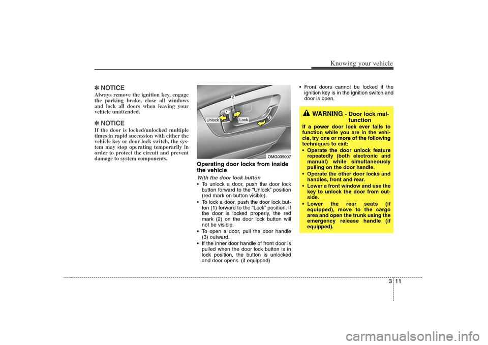 KIA Optima 2008 2.G User Guide 311
Knowing your vehicle
✽ ✽
NOTICEAlways remove the ignition key, engage
the parking brake, close all windows
and lock all doors when leaving your
vehicle unattended.  ✽ ✽
NOTICEIf the door i