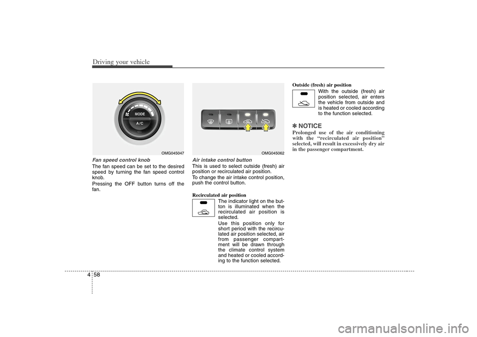 KIA Optima 2008 2.G Owners Manual Driving your vehicle58 4Fan speed control knobThe fan speed can be set to the desired
speed by turning the fan speed control
knob.
Pressing the OFF button turns off the
fan.
Air intake control button KIA Optima 2008 2.G Owners Manual Driving your vehicle58 4Fan speed control knobThe fan speed can be set to the desired
speed by turning the fan speed control
knob.
Pressing the OFF button turns off the
fan.
Air intake control button