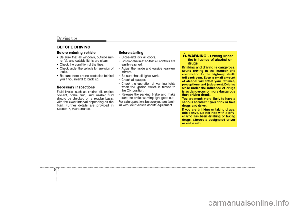 KIA Optima 2008 2.G Owners Manual Driving tips4 5BEFORE DRIVING   Before entering vehicle: Be sure that all windows, outside mir-
ror(s), and outside lights are clean.
 Check the condition of the tires.
 Check under the vehicle for an