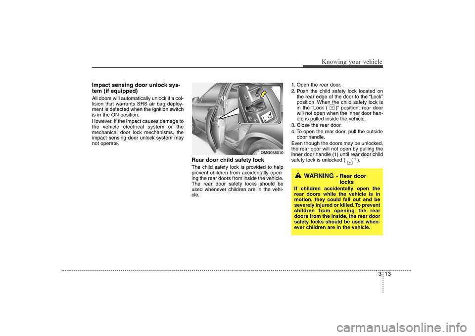 KIA Optima 2008 2.G Owners Guide 313
Knowing your vehicle
Impact sensing door unlock sys-
tem (if equipped)All doors will automatically unlock if a col-
lision that warrants SRS air bag deploy-
ment is detected when the ignition swit KIA Optima 2008 2.G Owners Guide 313
Knowing your vehicle
Impact sensing door unlock sys-
tem (if equipped)All doors will automatically unlock if a col-
lision that warrants SRS air bag deploy-
ment is detected when the ignition swit