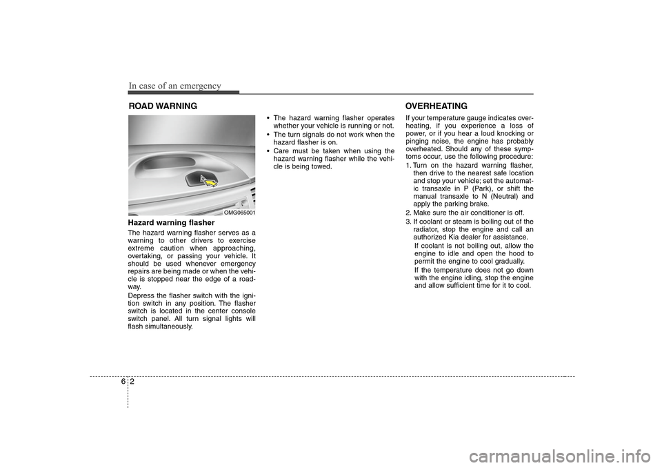 KIA Optima 2008 2.G Owners Manual In case of an emergency2 6ROAD WARNING Hazard warning flasher  The hazard warning flasher serves as a
warning to other drivers to exercise
extreme caution when approaching,
overtaking, or passing your