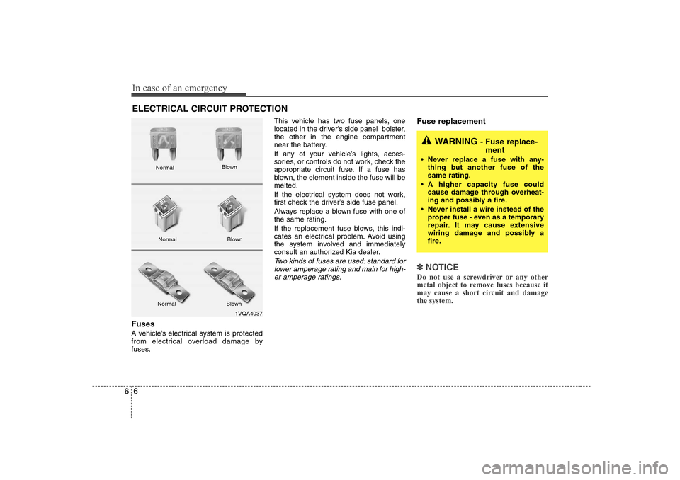 KIA Magnetis 2008 2.G Owners Manual In case of an emergency6 6ELECTRICAL CIRCUIT PROTECTIONFuses  A vehicle’s electrical system is protected
from electrical overload damage by
fuses.This vehicle has two fuse panels, one
located in the