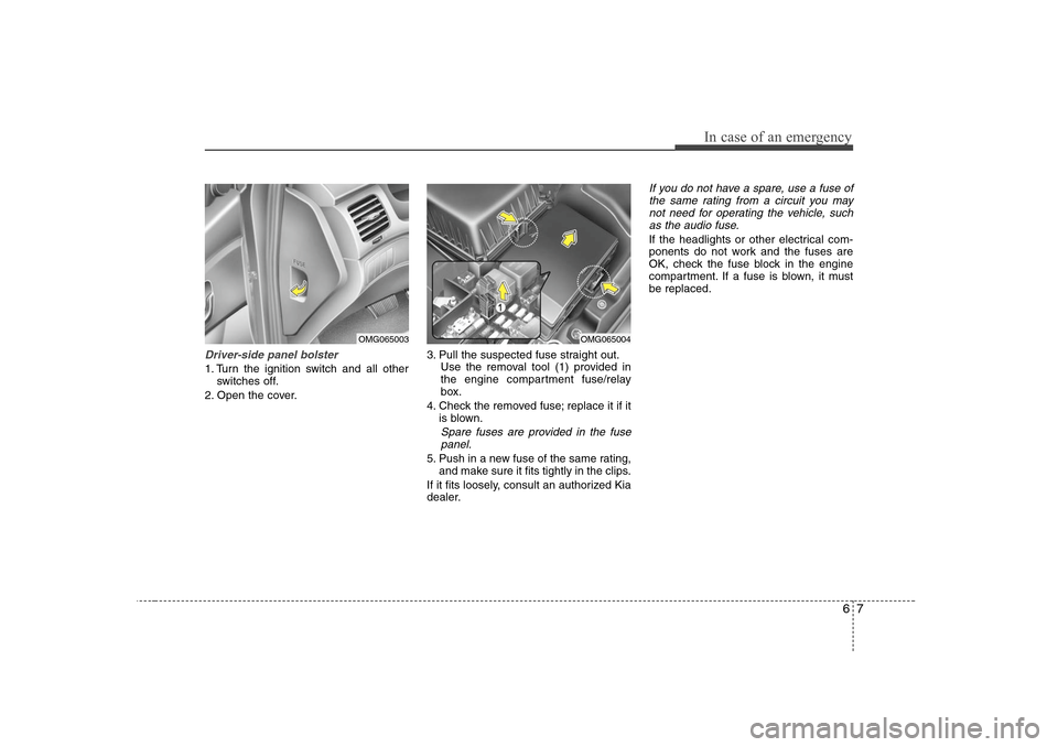 KIA Optima 2008 2.G Owners Manual 67
In case of an emergency
Driver-side panel bolster1. Turn the ignition switch and all other
switches off.
2. Open the cover.3. Pull the suspected fuse straight out.
Use the removal tool (1) provided