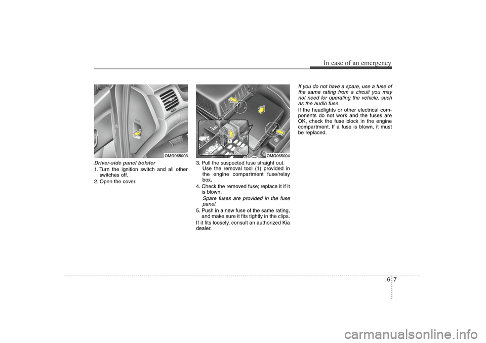 KIA Optima 2008 2.G Owners Guide 67
In case of an emergency
Driver-side panel bolster1. Turn the ignition switch and all other
switches off.
2. Open the cover.3. Pull the suspected fuse straight out.
Use the removal tool (1) provided