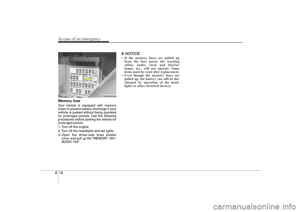 KIA Optima 2008 2.G Owners Manual In case of an emergency12 6Memory fuseYour vehicle is equipped with memory
fuses to prevent battery discharge if your
vehicle is parked without being operated
for prolonged periods. Use the following
