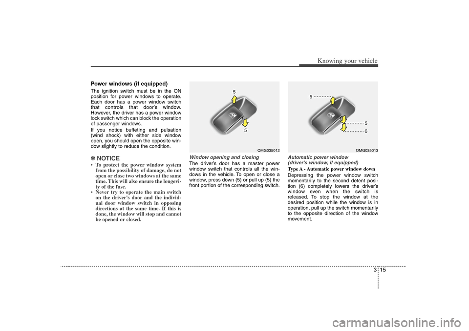 KIA Optima 2008 2.G Owners Guide 315
Knowing your vehicle
Power windows (if equipped)The ignition switch must be in the ON
position for power windows to operate.
Each door has a power window switch
that controls that door’s window.