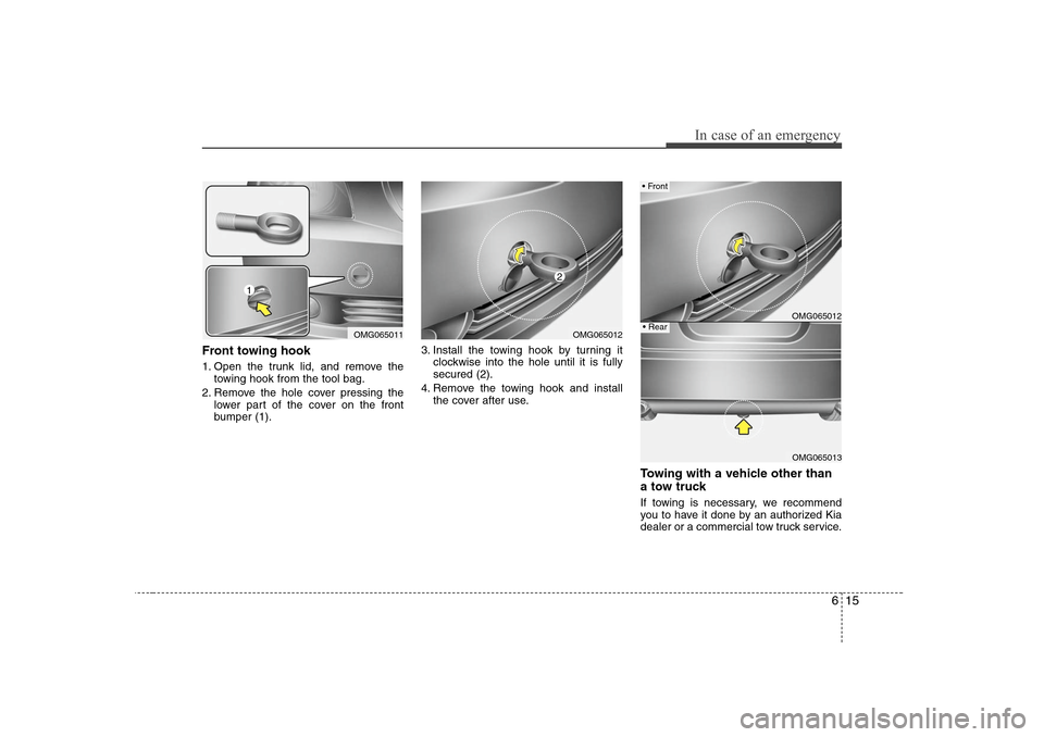 KIA Optima 2008 2.G Owners Manual 615
In case of an emergency
Front towing hook1. Open the trunk lid, and remove the
towing hook from the tool bag.
2. Remove the hole cover pressing the
lower part of the cover on the front
bumper (1). KIA Optima 2008 2.G Owners Manual 615
In case of an emergency
Front towing hook1. Open the trunk lid, and remove the
towing hook from the tool bag.
2. Remove the hole cover pressing the
lower part of the cover on the front
bumper (1).